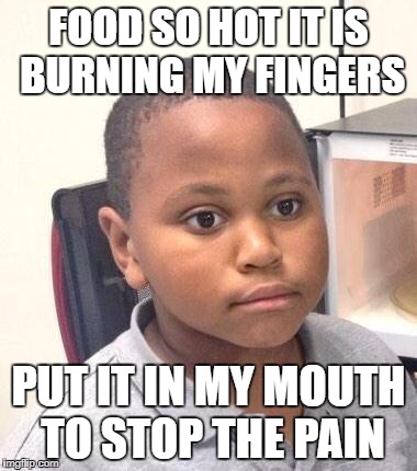 Minor Mistake Marvin | FOOD SO HOT IT IS BURNING MY FINGERS; PUT IT IN MY MOUTH TO STOP THE PAIN | image tagged in memes,minor mistake marvin,AdviceAnimals | made w/ Imgflip meme maker