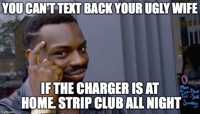 black man thinking | YOU CAN'T TEXT BACK YOUR UGLY WIFE; IF THE CHARGER IS AT HOME. STRIP CLUB ALL NIGHT | image tagged in black man thinking | made w/ Imgflip meme maker