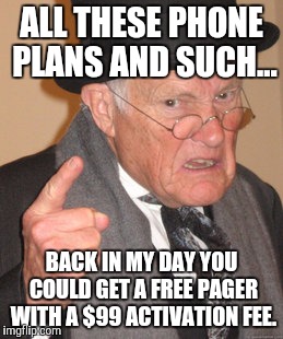 "Free" pager. Yeah okay. | ALL THESE PHONE PLANS AND SUCH... BACK IN MY DAY YOU COULD GET A FREE PAGER WITH A $99 ACTIVATION FEE. | image tagged in memes,back in my day | made w/ Imgflip meme maker