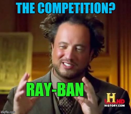 Ancient Aliens Meme | THE COMPETITION? RAY-BAN | image tagged in memes,ancient aliens | made w/ Imgflip meme maker