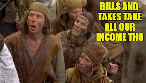 BILLS AND TAXES TAKE ALL OUR INCOME THO | made w/ Imgflip meme maker