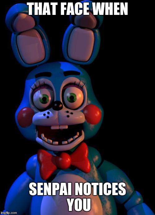 Toy Bonnie FNaF | THAT FACE WHEN; SENPAI NOTICES YOU | image tagged in toy bonnie fnaf | made w/ Imgflip meme maker