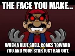 Angry Mario | THE FACE YOU MAKE... WHEN A BLUE SHELL COMES TOWARD YOU AND YOUR STAR JUST RAN OUT. | image tagged in rage | made w/ Imgflip meme maker