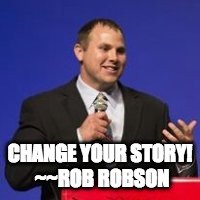 Change your Story | CHANGE YOUR STORY! ~~ROB ROBSON | image tagged in story,success | made w/ Imgflip meme maker
