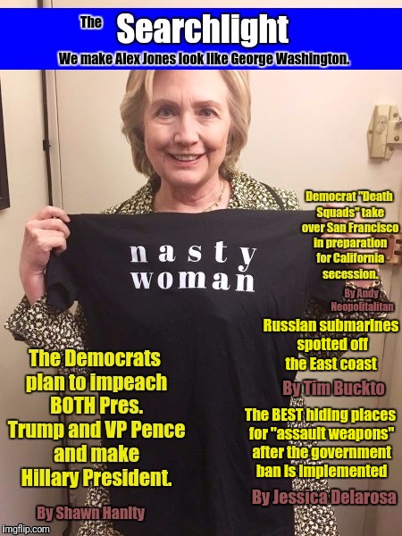 Hillary Nasty | Russian submarines spotted off the East coast; By Tim Buckto; The BEST hiding places for "assault weapons" after the government ban is implemented; By Jessica Delarosa | image tagged in hillary | made w/ Imgflip meme maker