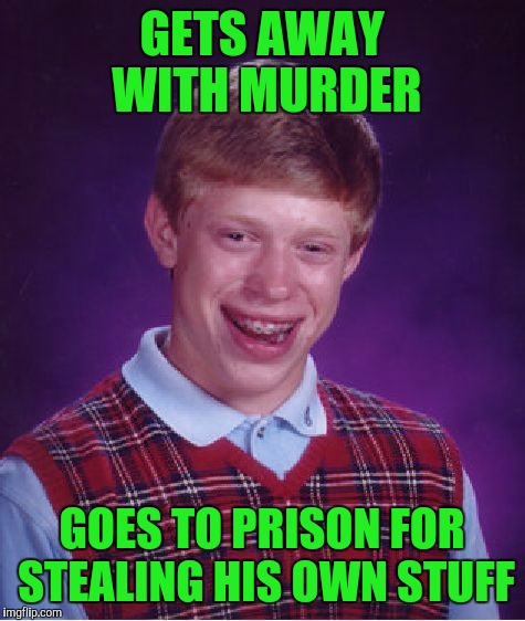 Bad Luck Brian Meme | GETS AWAY WITH MURDER GOES TO PRISON FOR STEALING HIS OWN STUFF | image tagged in memes,bad luck brian | made w/ Imgflip meme maker