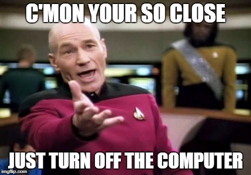 Picard Wtf | C'MON YOUR SO CLOSE; JUST TURN OFF THE COMPUTER | image tagged in memes,picard wtf | made w/ Imgflip meme maker