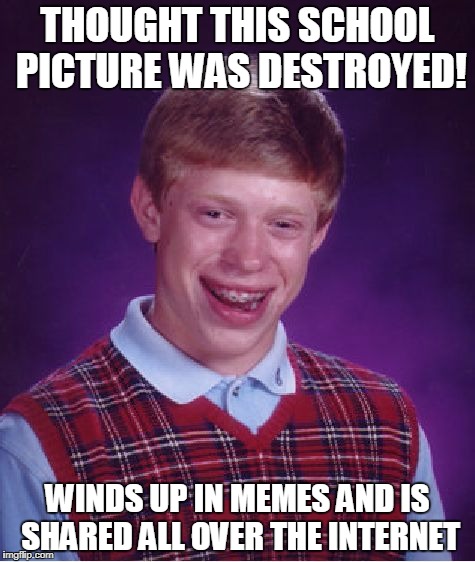 RETROACTIVE | THOUGHT THIS SCHOOL PICTURE WAS DESTROYED! WINDS UP IN MEMES AND IS SHARED ALL OVER THE INTERNET | image tagged in memes,bad luck brian,humor,funny memes | made w/ Imgflip meme maker