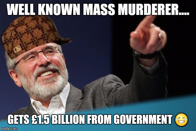 Gerry adams tits  | WELL KNOWN MASS MURDERER.... GETS £1.5 BILLION FROM GOVERNMENT 😂 | image tagged in gerry adams tits,scumbag | made w/ Imgflip meme maker