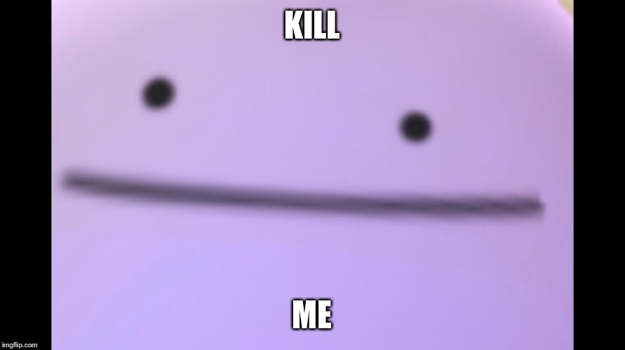 KILL; ME | image tagged in ditto close up | made w/ Imgflip meme maker