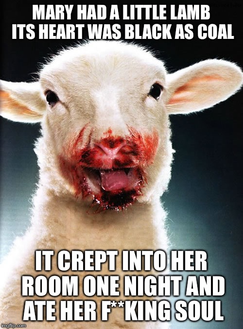 Demonic lamb | MARY HAD A LITTLE LAMB ITS HEART WAS BLACK AS COAL; IT CREPT INTO HER ROOM ONE NIGHT AND ATE HER F**KING SOUL | image tagged in demonic lamb | made w/ Imgflip meme maker