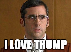 Brick loves Trump | I LOVE TRUMP | image tagged in trump covfefe putinsbitch | made w/ Imgflip meme maker