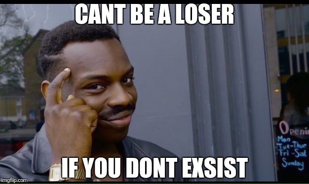 Roll Safe Think About It | CANT BE A LOSER; IF YOU DONT EXSIST | image tagged in thinking black guy | made w/ Imgflip meme maker