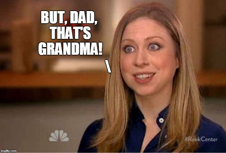And so I said... | BUT, DAD, THAT'S GRANDMA! \ | image tagged in vince vance,chelsea clinton,bill clinton - sexual relations,inappropriate bill clinton,hillary clinton,chelsea clinton shocked | made w/ Imgflip meme maker