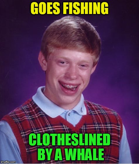 Bad Luck Brian Meme | GOES FISHING CLOTHESLINED BY A WHALE | image tagged in memes,bad luck brian | made w/ Imgflip meme maker