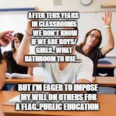 Retarded student in classroom | AFTER TENS YEARS IN CLASSROOMS   WE DON'T KNOW IF WE ARE BOYS/ GIRLS.. WHAT BATHROOM TO USE.... BUT I'M EAGER TO IMPOSE MY WILL ON OTHERS FOR A FLAG..PUBLIC EDUCATION | image tagged in retarded student in classroom | made w/ Imgflip meme maker