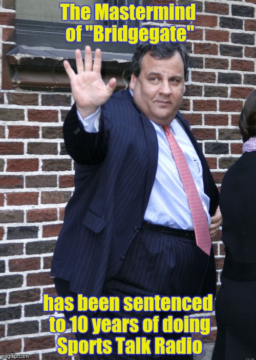  Cruel and Unusual for who ? | The Mastermind of "Bridgegate"; has been sentenced to 10 years of doing Sports Talk Radio | image tagged in chris christie,sports,talk,radio,easy,punishment | made w/ Imgflip meme maker