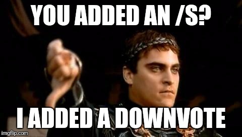 Commodus | YOU ADDED AN /S? I ADDED A DOWNVOTE | image tagged in commodus | made w/ Imgflip meme maker