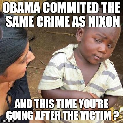 Third World Skeptical Kid Meme | OBAMA COMMITED THE SAME CRIME AS NIXON AND THIS TIME YOU'RE GOING AFTER THE VICTIM ? | image tagged in memes,third world skeptical kid | made w/ Imgflip meme maker