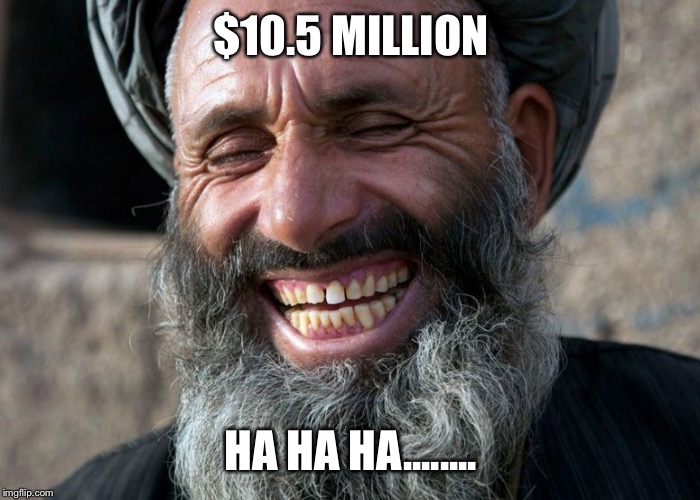 Laughing Terrorist | $10.5 MILLION; HA HA HA........ | image tagged in laughing terrorist | made w/ Imgflip meme maker