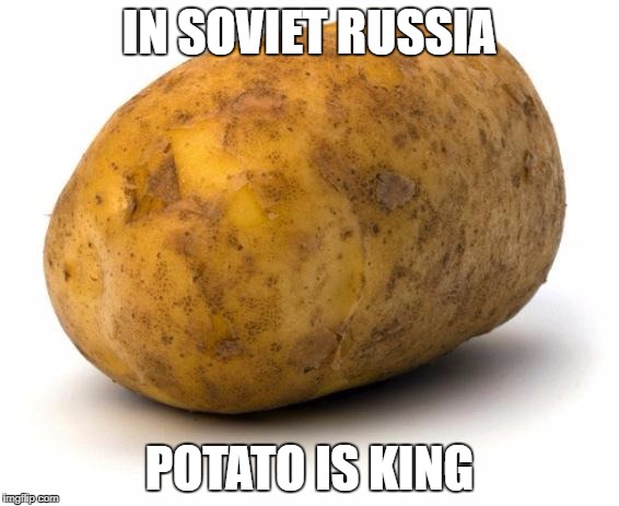 I am a potato | IN SOVIET RUSSIA; POTATO IS KING | image tagged in i am a potato | made w/ Imgflip meme maker