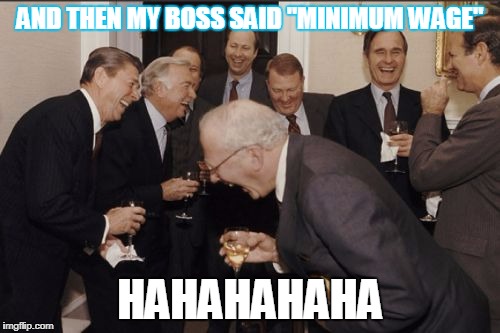 Laughing Men In Suits Meme | AND THEN MY BOSS SAID "MINIMUM WAGE"; HAHAHAHAHA | image tagged in memes,laughing men in suits | made w/ Imgflip meme maker