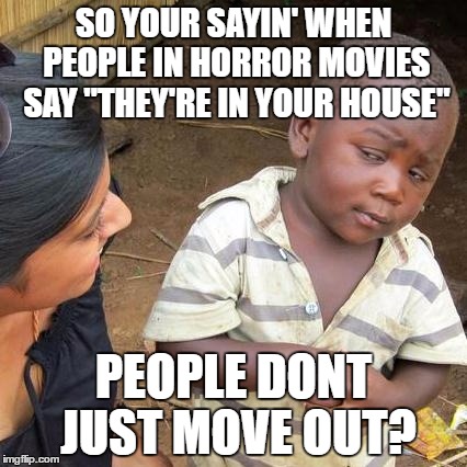 Third World Skeptical Kid Meme | SO YOUR SAYIN' WHEN PEOPLE IN HORROR MOVIES SAY "THEY'RE IN YOUR HOUSE"; PEOPLE DONT JUST MOVE OUT? | image tagged in memes,third world skeptical kid | made w/ Imgflip meme maker