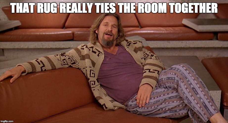 THAT RUG REALLY TIES THE ROOM TOGETHER | image tagged in lebowski | made w/ Imgflip meme maker