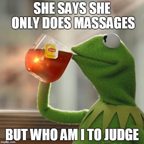 But That's None Of My Business | SHE SAYS SHE ONLY DOES MASSAGES; BUT WHO AM I TO JUDGE | image tagged in memes,but thats none of my business,kermit the frog | made w/ Imgflip meme maker