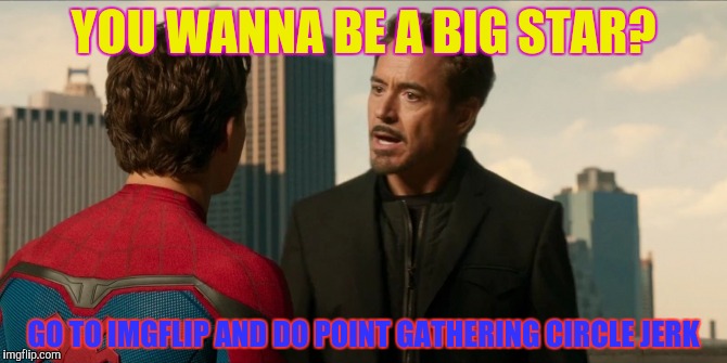 YOU WANNA BE A BIG STAR? GO TO IMGFLIP AND DO POINT GATHERING CIRCLE JERK | made w/ Imgflip meme maker