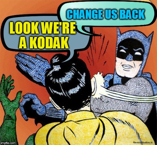 LOOK WE'RE A KODAK CHANGE US BACK | made w/ Imgflip meme maker