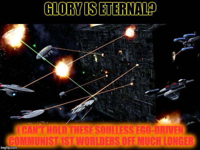 GLORY IS ETERNAL? I CAN'T HOLD THESE SOULLESS EGO-DRIVEN COMMUNIST 1ST WORLDERS OFF MUCH LONGER | made w/ Imgflip meme maker