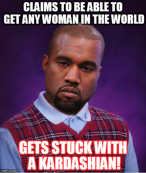 Bad Luck Kanye | CLAIMS TO BE ABLE TO GET ANY WOMAN IN THE WORLD; GETS STUCK WITH A KARDASHIAN! | image tagged in bad luck kanye | made w/ Imgflip meme maker