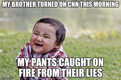 Evil Toddler Meme | MY BROTHER TURNED ON CNN THIS MORNING; MY PANTS CAUGHT ON FIRE FROM THEIR LIES | image tagged in memes,evil toddler | made w/ Imgflip meme maker