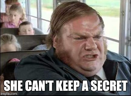 Chris Farley, School Bus, Memes | SHE CAN'T KEEP A SECRET | image tagged in chris farley school bus memes | made w/ Imgflip meme maker