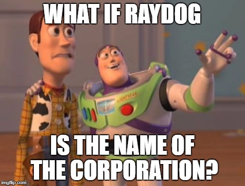 X, X Everywhere Meme | WHAT IF RAYDOG IS THE NAME OF THE CORPORATION? | image tagged in memes,x x everywhere | made w/ Imgflip meme maker