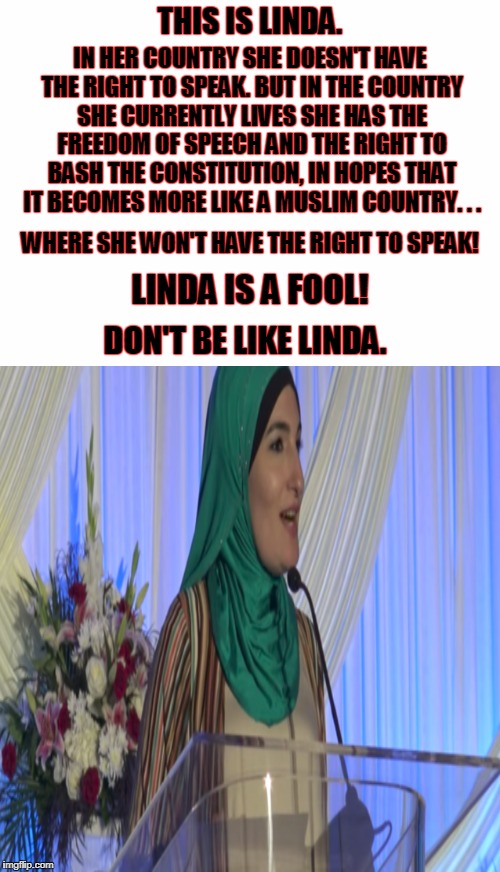 Linda Sarsour: "...resistance is jihad." | THIS IS LINDA. IN HER COUNTRY SHE DOESN'T HAVE THE RIGHT TO SPEAK. BUT IN THE COUNTRY SHE CURRENTLY LIVES SHE HAS THE FREEDOM OF SPEECH AND THE RIGHT TO BASH THE CONSTITUTION, IN HOPES THAT IT BECOMES MORE LIKE A MUSLIM COUNTRY. . . WHERE SHE WON'T HAVE THE RIGHT TO SPEAK! LINDA IS A FOOL! DON'T BE LIKE LINDA. | image tagged in linda sarsour,muslim,jihad,free speech | made w/ Imgflip meme maker
