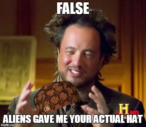 Ancient Aliens Meme | FALSE ALIENS GAVE ME YOUR ACTUAL HAT | image tagged in memes,ancient aliens,scumbag | made w/ Imgflip meme maker