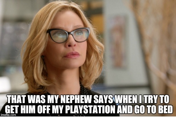 Callista Flockhart | THAT WAS MY NEPHEW SAYS WHEN I TRY TO GET HIM OFF MY PLAYSTATION AND GO TO BED | image tagged in callista flockhart | made w/ Imgflip meme maker