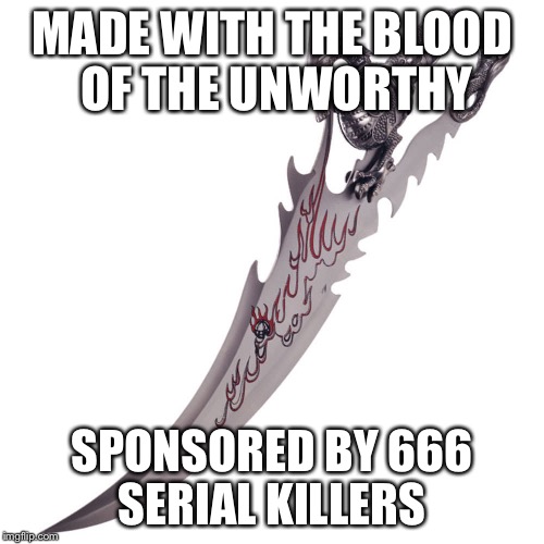 MADE WITH THE BLOOD OF THE UNWORTHY; SPONSORED BY 666 SERIAL KILLERS | image tagged in blade | made w/ Imgflip meme maker