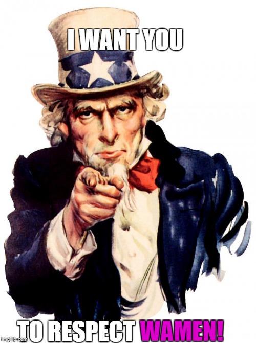 I want you For US army! | I WANT YOU; WAMEN! TO RESPECT | image tagged in i want you for us army | made w/ Imgflip meme maker