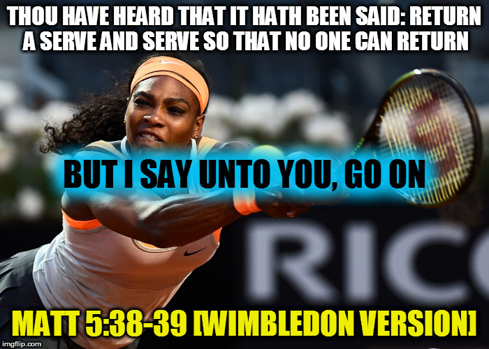 THOU HAVE HEARD THAT IT HATH BEEN SAID: RETURN A SERVE AND SERVE SO THAT NO ONE CAN RETURN; BUT I SAY UNTO YOU, GO ON; MATT 5:38-39 [WIMBLEDON VERSION] | image tagged in kedar joshi,serena williams | made w/ Imgflip meme maker