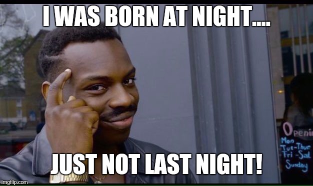 Roll Safe Think About It Meme | I WAS BORN AT NIGHT.... JUST NOT LAST NIGHT! | image tagged in thinking black guy | made w/ Imgflip meme maker