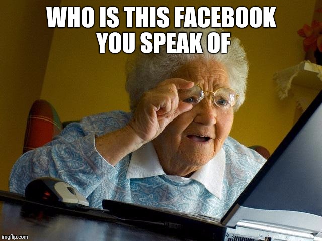 Grandma Finds The Internet Meme | WHO IS THIS FACEBOOK YOU SPEAK OF | image tagged in memes,grandma finds the internet | made w/ Imgflip meme maker