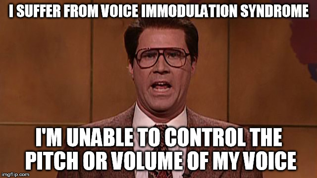 VOICE IMMODULATION SYNDROME | I SUFFER FROM VOICE IMMODULATION SYNDROME; I'M UNABLE TO CONTROL THE PITCH OR VOLUME OF MY VOICE | image tagged in voice immodulation syndrome | made w/ Imgflip meme maker