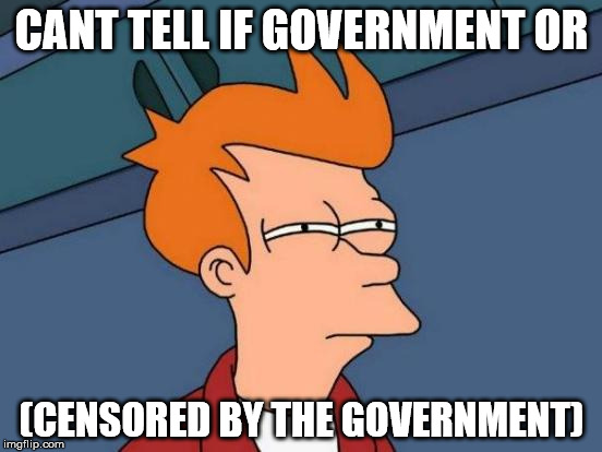 Leh Illuminati confirmed? | CANT TELL IF GOVERNMENT OR; (CENSORED BY THE GOVERNMENT) | image tagged in memes,futurama fry | made w/ Imgflip meme maker