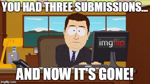 Aaaaand Its Gone Meme | YOU HAD THREE SUBMISSIONS... AND NOW IT'S GONE! | image tagged in memes,aaaaand its gone | made w/ Imgflip meme maker
