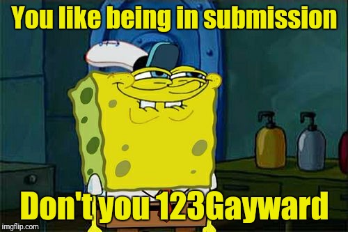 Don't You Squidward Meme | You like being in submission Don't you 123Gayward | image tagged in memes,dont you squidward | made w/ Imgflip meme maker
