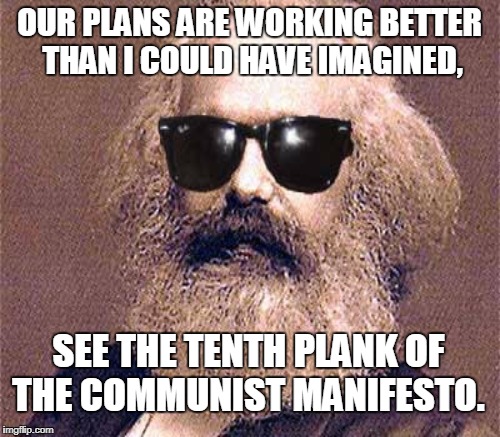 OUR PLANS ARE WORKING BETTER THAN I COULD HAVE IMAGINED, SEE THE TENTH PLANK OF THE COMMUNIST MANIFESTO. | made w/ Imgflip meme maker