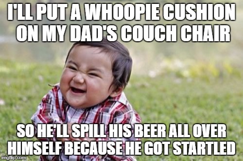 Evil Toddler | I'LL PUT A WHOOPIE CUSHION ON MY DAD'S COUCH CHAIR; SO HE'LL SPILL HIS BEER ALL OVER HIMSELF BECAUSE HE GOT STARTLED | image tagged in memes,evil toddler | made w/ Imgflip meme maker